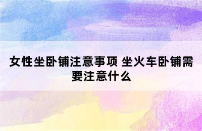 女性坐卧铺注意事项 坐火车卧铺需要注意什么